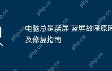 电脑总是蓝屏 蓝屏故障原因及修复指南