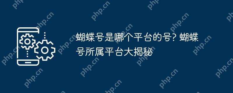 蝴蝶号是哪个平台的号? 蝴蝶号所属平台大揭秘