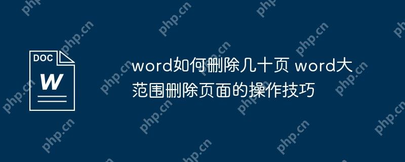 word如何删除几十页 word大范围删除页面的操作技巧