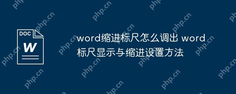 word缩进标尺怎么调出 word标尺显示与缩进设置方法