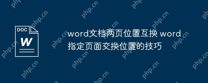 word文档两页位置互换 word指定页面交换位置的技巧
