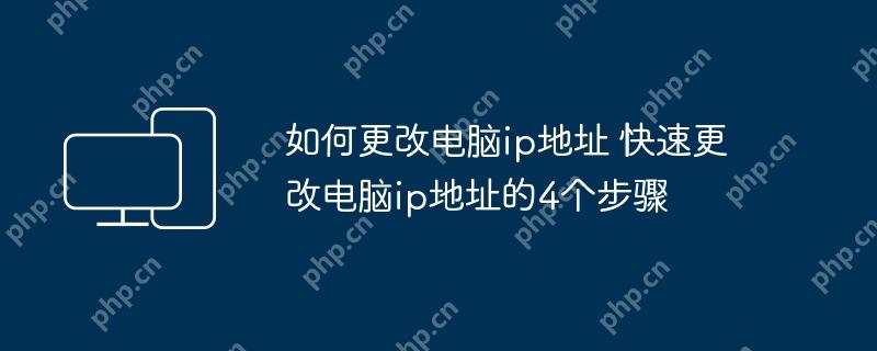 如何更改电脑ip地址 快速更改电脑ip地址的4个步骤
