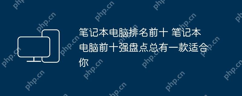 笔记本电脑排名前十 笔记本电脑前十强盘点总有一款适合你