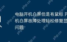 电脑开机白屏但是有鼠标 开机白屏故障处理轻松修复显示问题