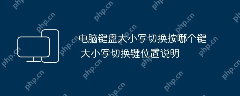 电脑键盘大小写切换按哪个键 大小写切换键位置说明