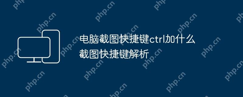 电脑截图快捷键ctrl加什么 截图快捷键解析