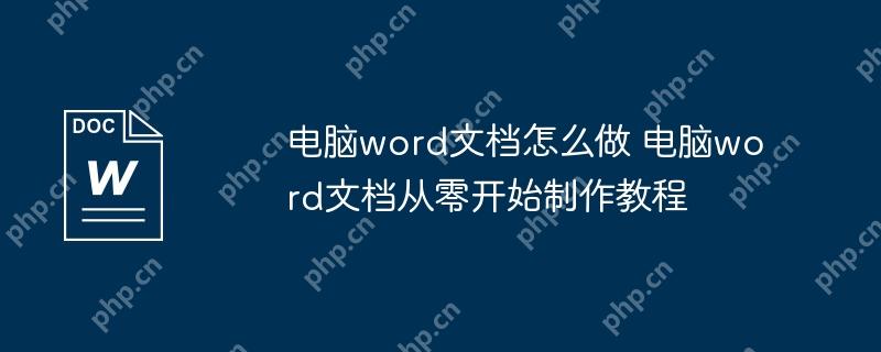 电脑word文档怎么做 电脑word文档从零开始制作教程