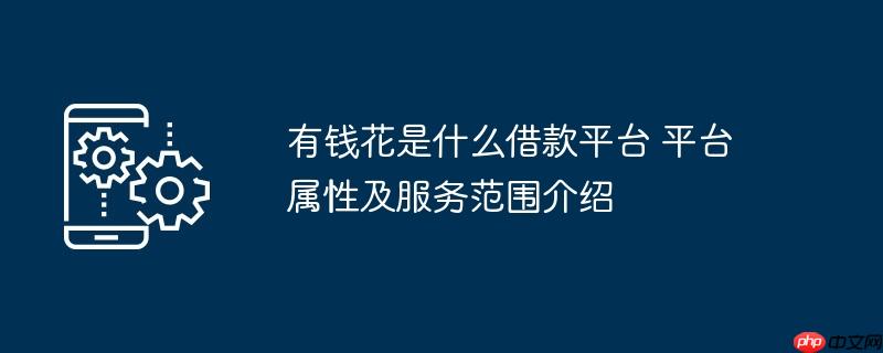 有钱花是什么借款平台 平台属性及服务范围介绍