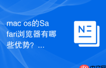 mac os的Safari浏览器有哪些优势？快速安全的网页浏览体验