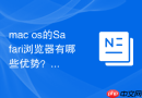 mac os的Safari浏览器有哪些优势？快速安全的网页浏览体验