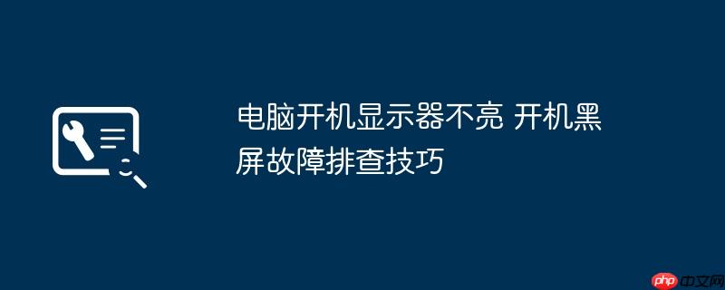 电脑开机显示器不亮 开机黑屏故障排查技巧