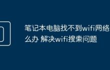 笔记本电脑找不到wifi网络怎么办 解决wifi搜索问题