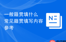 一般籍贯填什么 常见籍贯填写内容参考