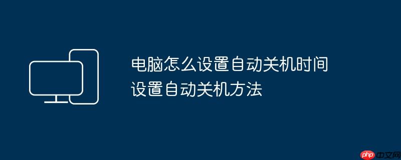 电脑怎么设置自动关机时间 设置自动关机方法
