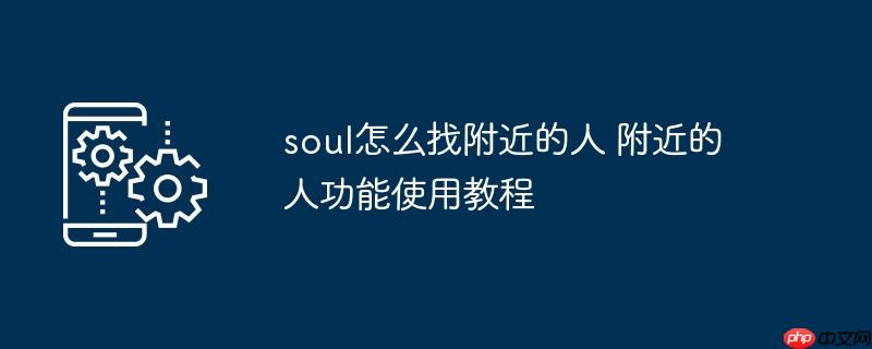 soul怎么找附近的人 附近的人功能使用教程