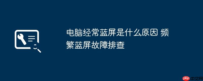 电脑经常蓝屏是什么原因 频繁蓝屏故障排查
