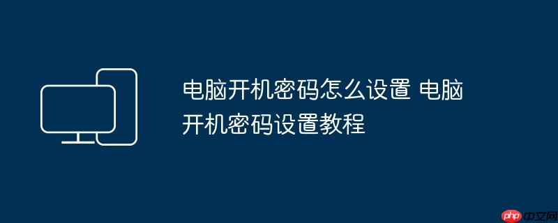 电脑开机密码怎么设置 电脑开机密码设置教程