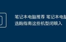 笔记本电脑推荐 笔记本电脑选购指南这些机型闭眼入