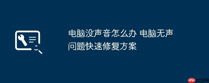 电脑没声音怎么办 电脑无声问题快速修复方案