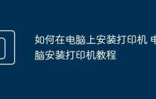 如何在电脑上安装打印机 电脑安装打印机教程