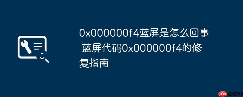 0x000000f4蓝屏是怎么回事 蓝屏代码0x000000f4的修复指南