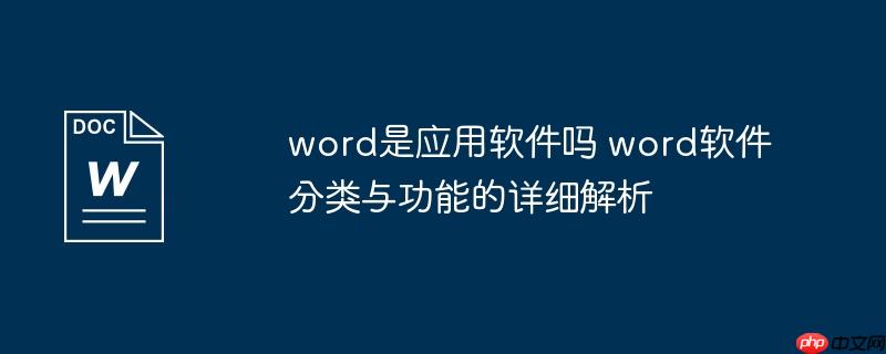word是应用软件吗 word软件分类与功能的详细解析