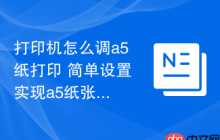 打印机怎么调a5纸打印 简单设置实现a5纸张精准打印