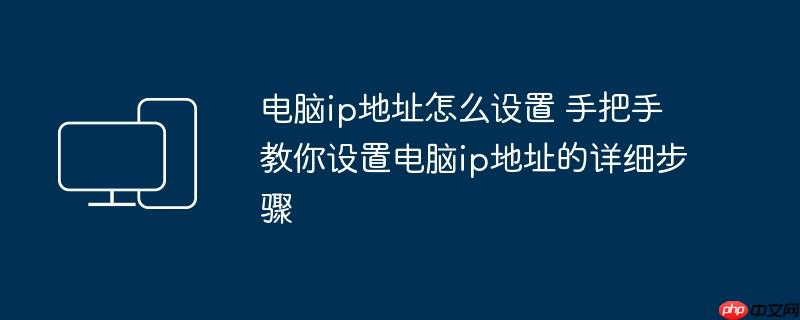 电脑ip地址怎么设置 手把手教你设置电脑ip地址的详细步骤