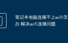 笔记本电脑连接不上wifi怎么办 解决wifi连接问题