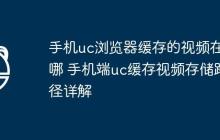 手机uc浏览器缓存的视频在哪 手机端uc缓存视频存储路径详解