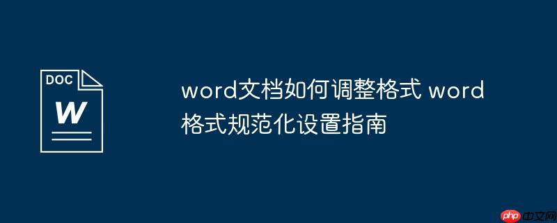word文档如何调整格式 word格式规范化设置指南
