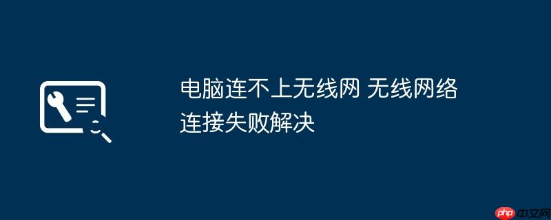 电脑连不上无线网 无线网络连接失败解决