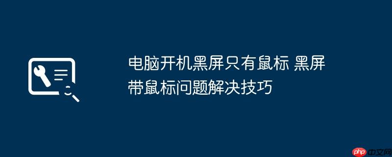 电脑开机黑屏只有鼠标 黑屏带鼠标问题解决技巧