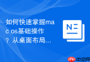 如何快速掌握mac os基础操作？从桌面布局到文件管理轻松上手