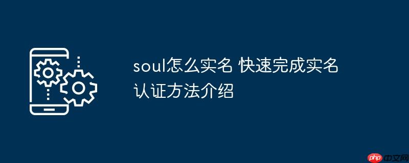 soul怎么实名 快速完成实名认证方法介绍