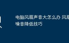 电脑风扇声音大怎么办 风扇噪音降低技巧