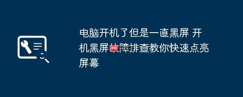 电脑开机了但是一直黑屏 开机黑屏故障排查教你快速点亮屏幕