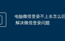 电脑微信登录不上去怎么回事 解决微信登录问题