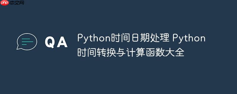 Python时间日期处理 Python时间转换与计算函数大全