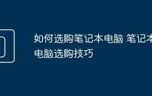如何选购笔记本电脑 笔记本电脑选购技巧