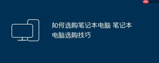 如何选购笔记本电脑 笔记本电脑选购技巧
