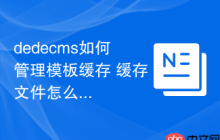 dedecms如何管理模板缓存 缓存文件怎么清理