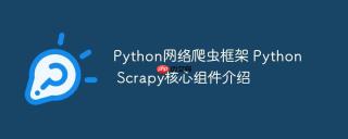 Python网络爬虫框架 Python Scrapy核心组件介绍