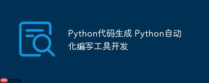 Python代码生成 Python自动化编写工具开发-小浪学习网