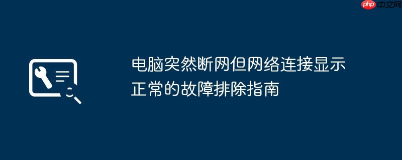 电脑突然断网但网络连接显示正常的故障排除指南