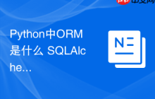 Python中ORM是什么 SQLAlchemy等ORM库在Python数据库操作的优势