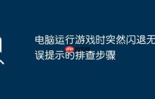 电脑运行游戏时突然闪退无错误提示的排查步骤