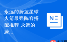 永远的蔚蓝星球火箭最强阵容搭配推荐 永远的蔚蓝星球火箭阵容攻略