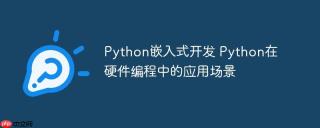 Python嵌入式开发 Python在硬件编程中的应用场景