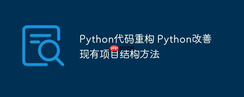 Python代码重构 Python改善现有项目结构方法-小浪学习网
